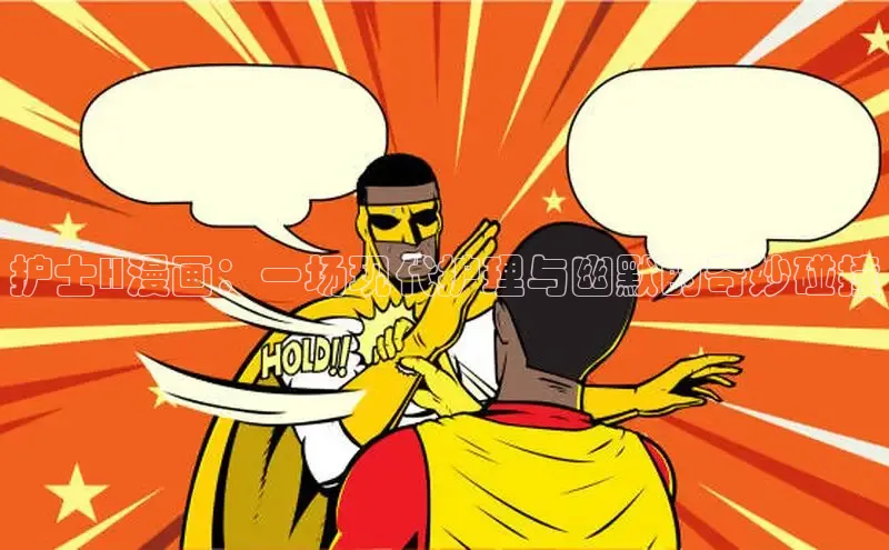 护士H漫画：一场现代护理与幽默的奇妙碰撞